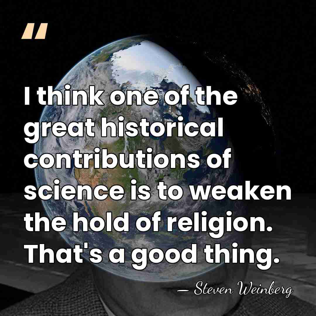 I think one of the great historical contributions of science is to&hellip; - Steven Weinberg