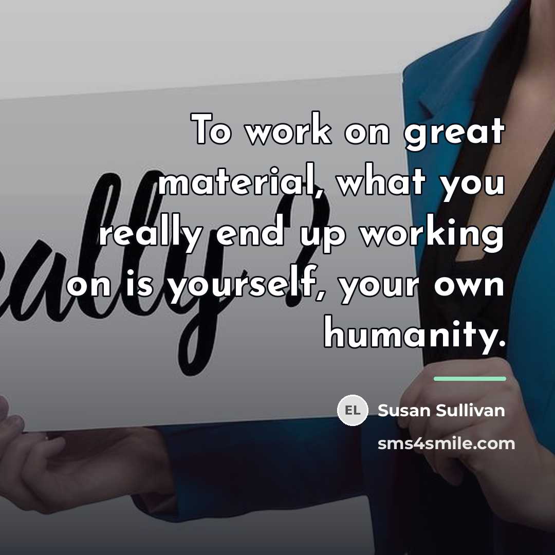 “To work on great material, what you really end up…” quote by Susan Sullivan