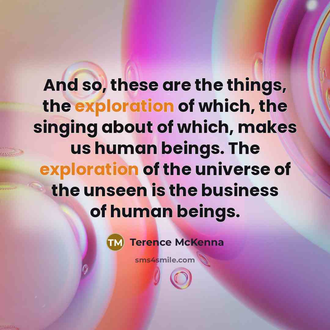 “And so, these are the things, the exploration of which,…” quote by Terence McKenna