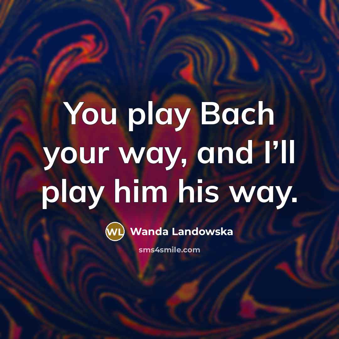 “You play Bach your way, and I’ll play him his…” quote by Wanda Landowska