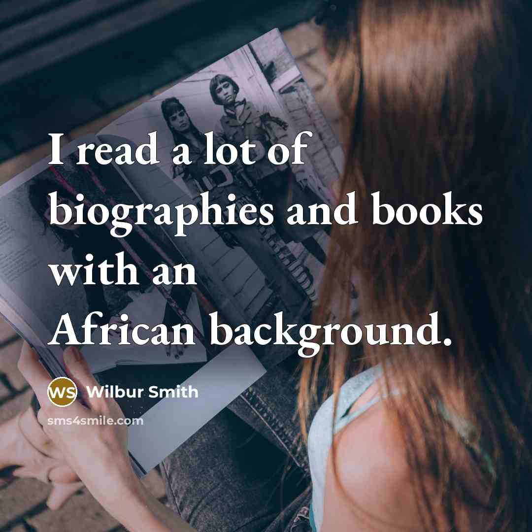 “I read a lot of biographies and books with an…” quote by Wilbur Smith