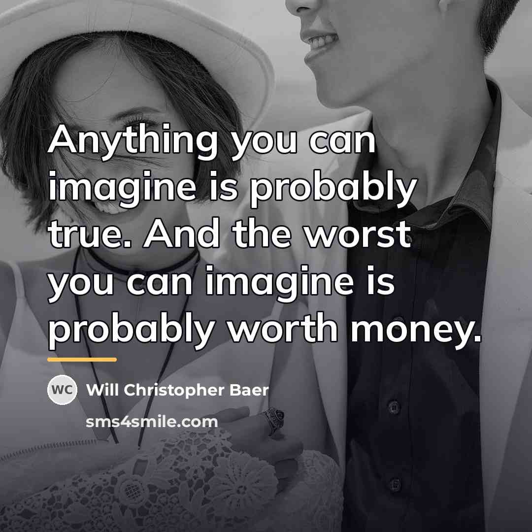 “Anything you can imagine is probably true. And the worst…” quote by Will Christopher Baer