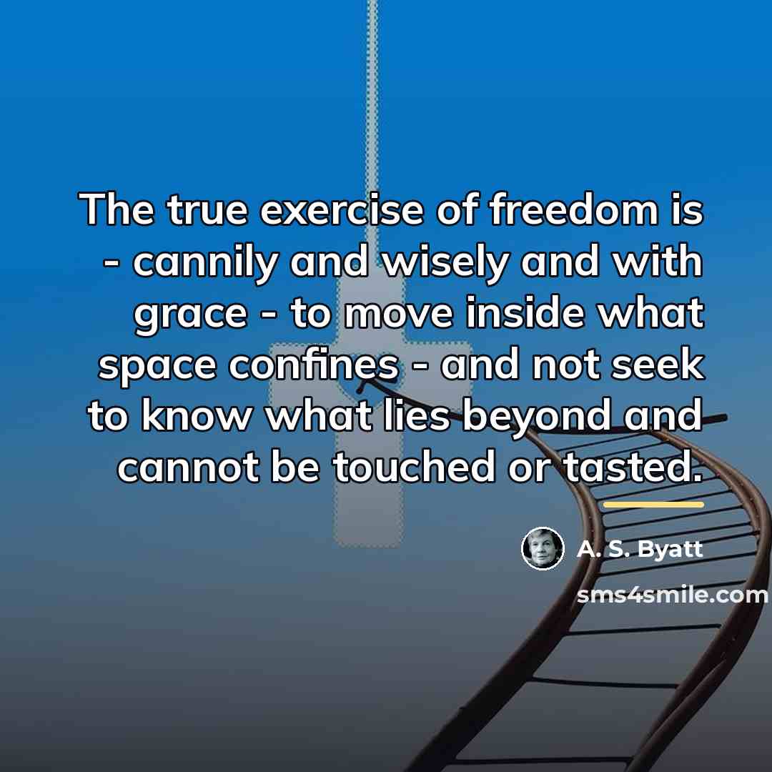 “The true exercise of freedom is - cannily and wisely…” quote by A. S. Byatt
