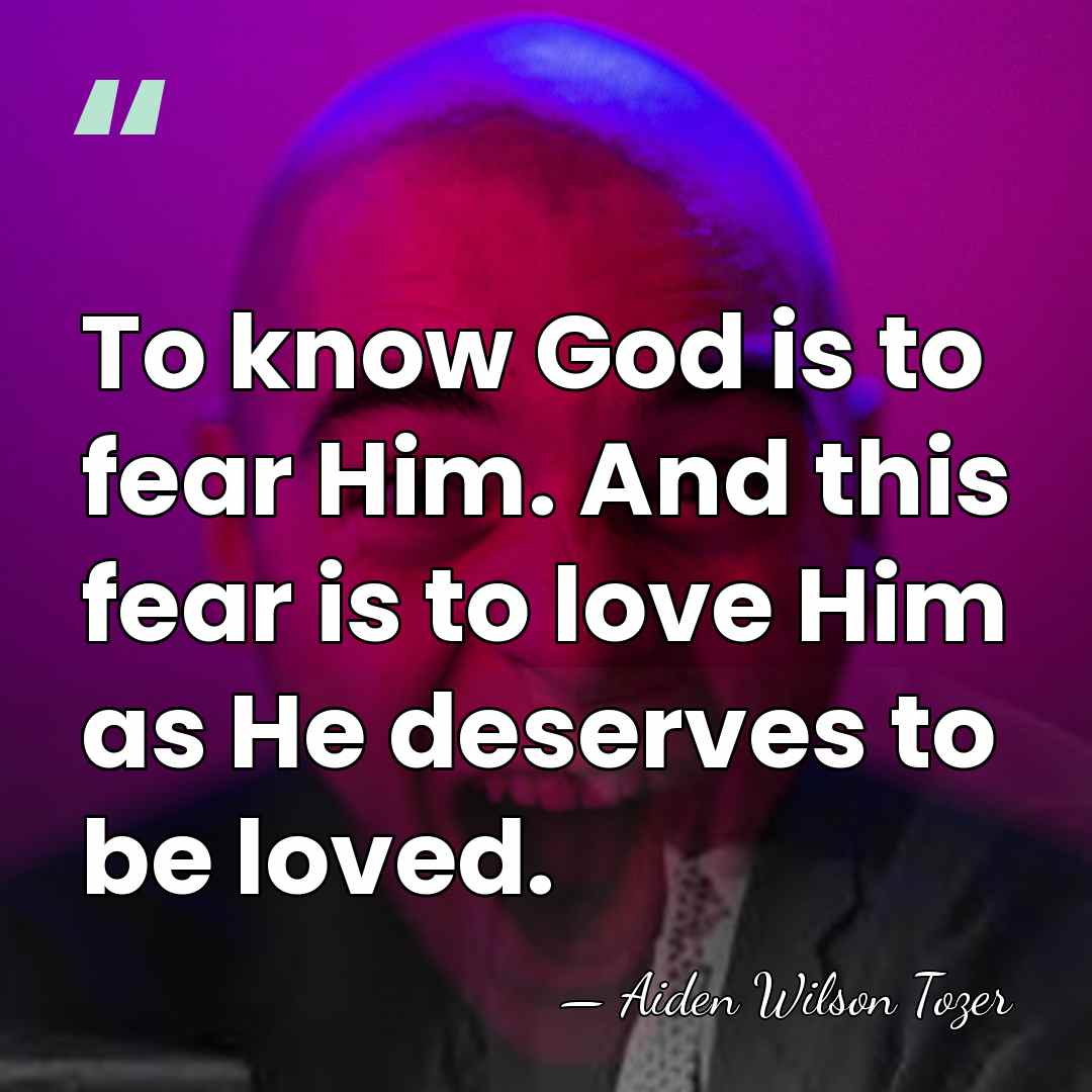 To know God is to fear Him. And this fear is to&hellip; - Aiden Wilson Tozer
