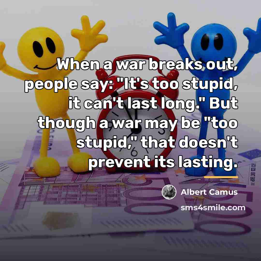 “When a war breaks out, people say: "It's too stupid,…” quote by Albert Camus