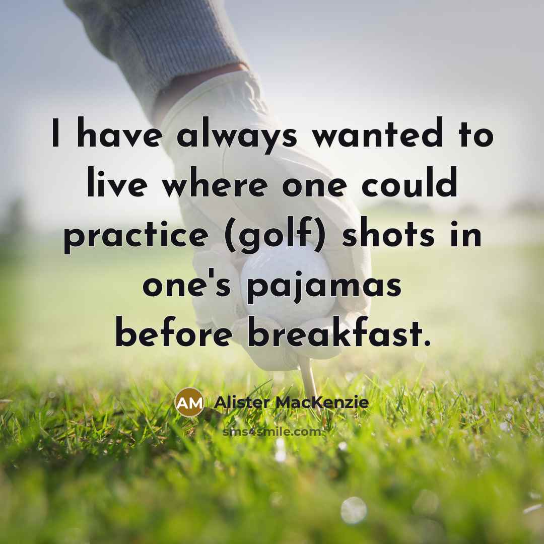 “I have always wanted to live where one could practice…” quote by Alister MacKenzie