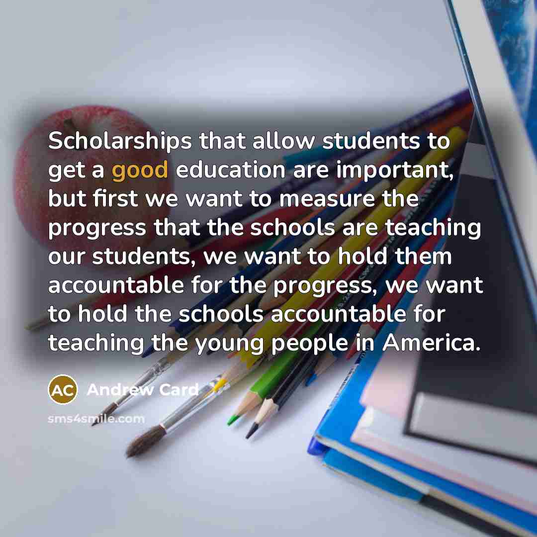 “Scholarships that allow students to get a good education are…” quote by Andrew Card