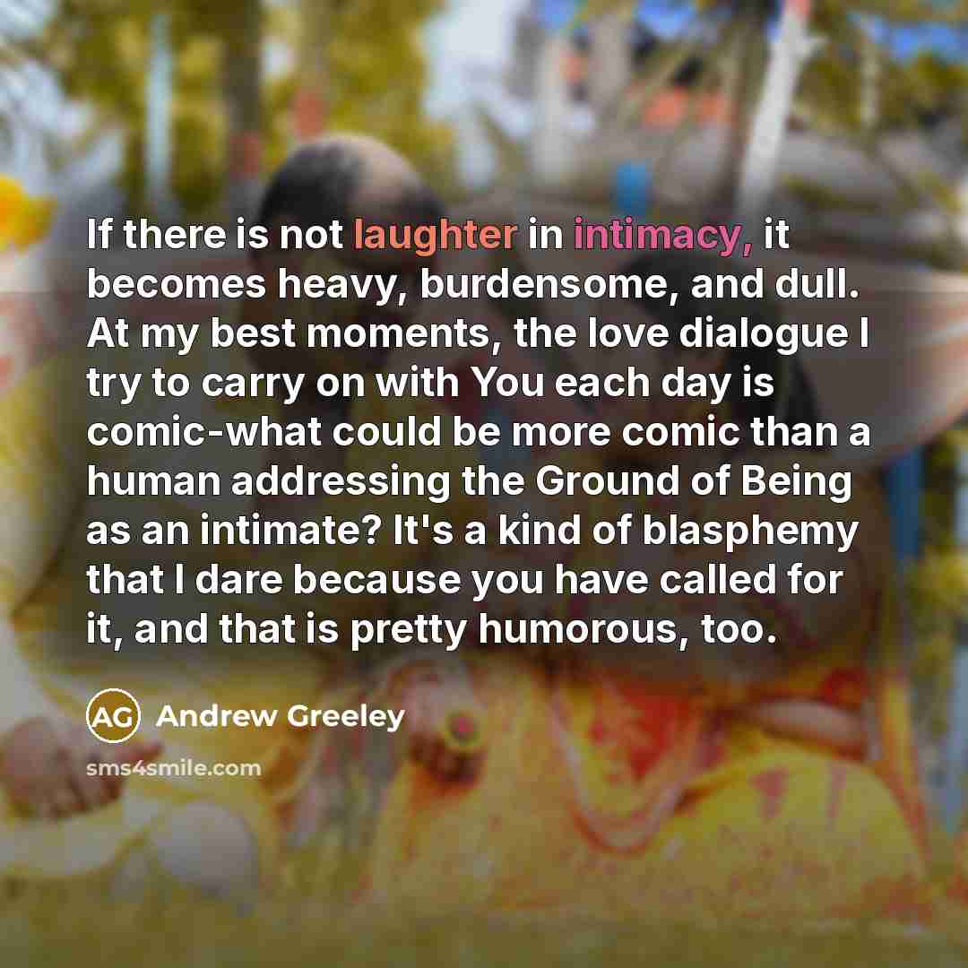 “If there is not laughter in intimacy, it becomes heavy,…” quote by Andrew Greeley