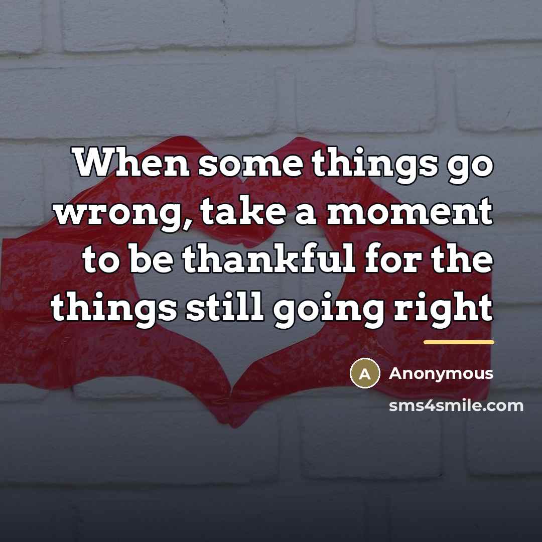 “When some things go wrong, take a moment to be…” quote by Anonymous