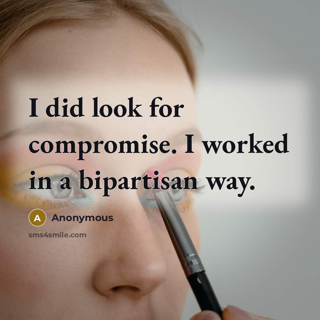 “I did look for compromise. I worked in a bipartisan way.” quote by Anonymous