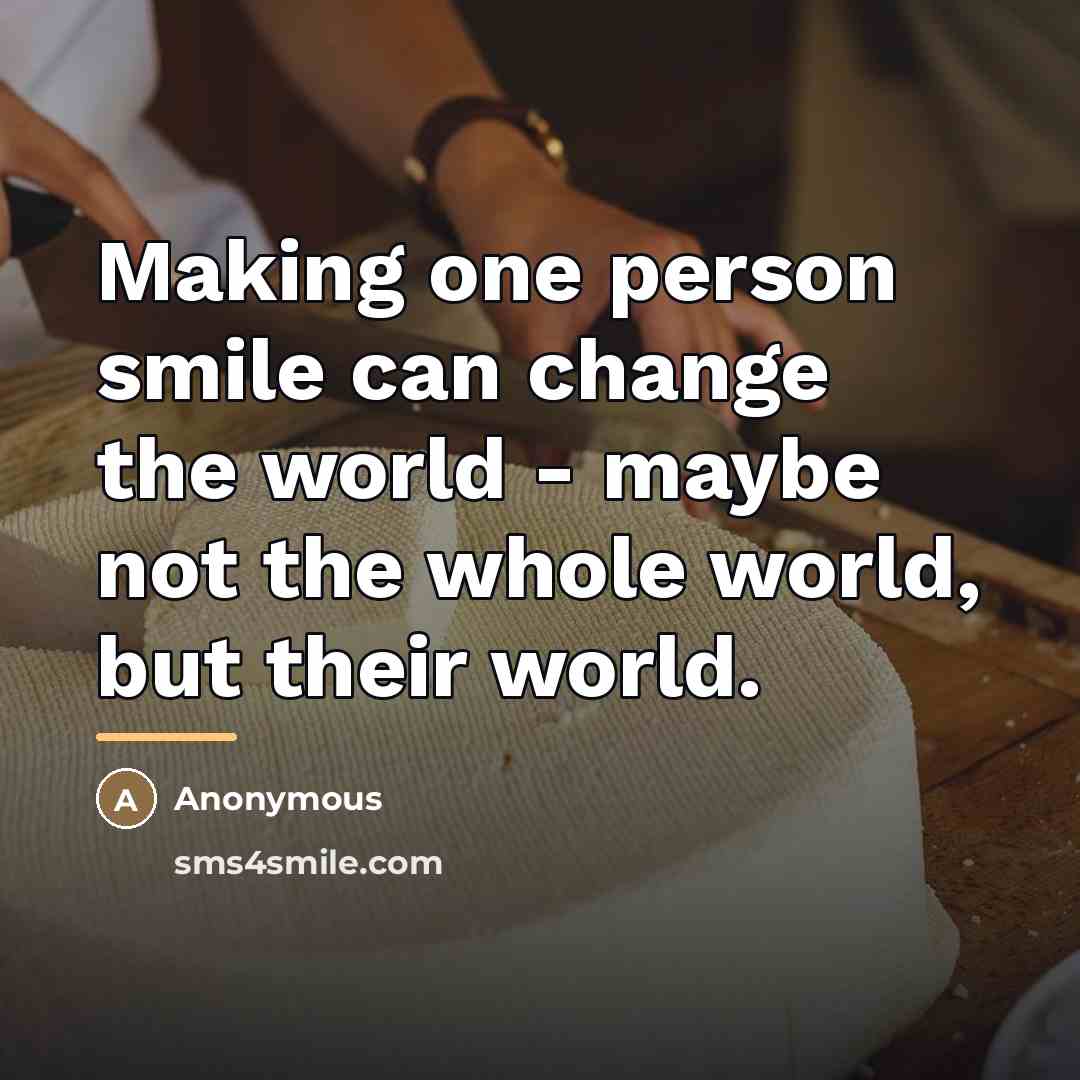 “Making one person smile can change the world - maybe…” quote by Anonymous