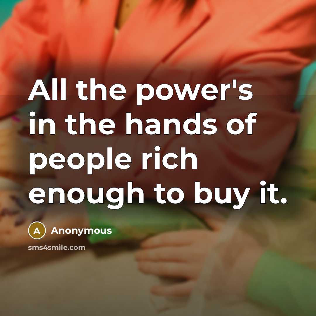 “All the power's in the hands of people rich enough…” quote by Anonymous