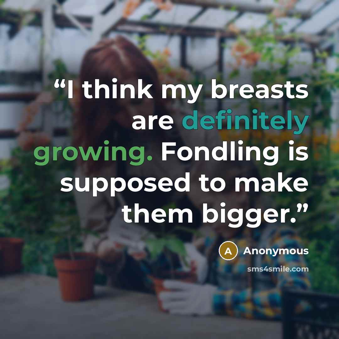 “I think my breasts are definitely growing. Fondling is supposed to make them bigger.” quote by Anonymous