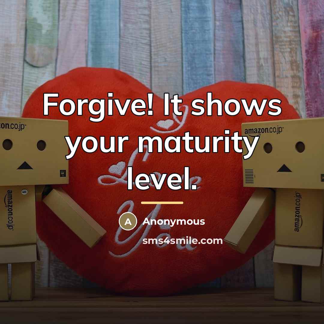 “Forgive! It shows your maturity level.…” quote by Anonymous