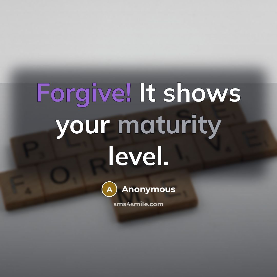 “Forgive! It shows your maturity level.” quote by Anonymous