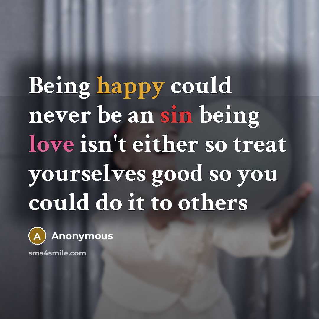 “Being happy could never be an sin being love isn't either so treat yourselves good so you could do it to others” quote by Anonymous
