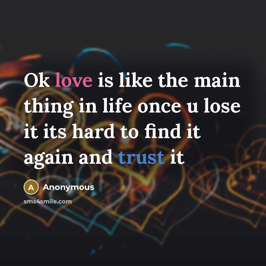 “Ok love is like the main thing in life once u lose it its hard to find it again and trust it” quote by Anonymous