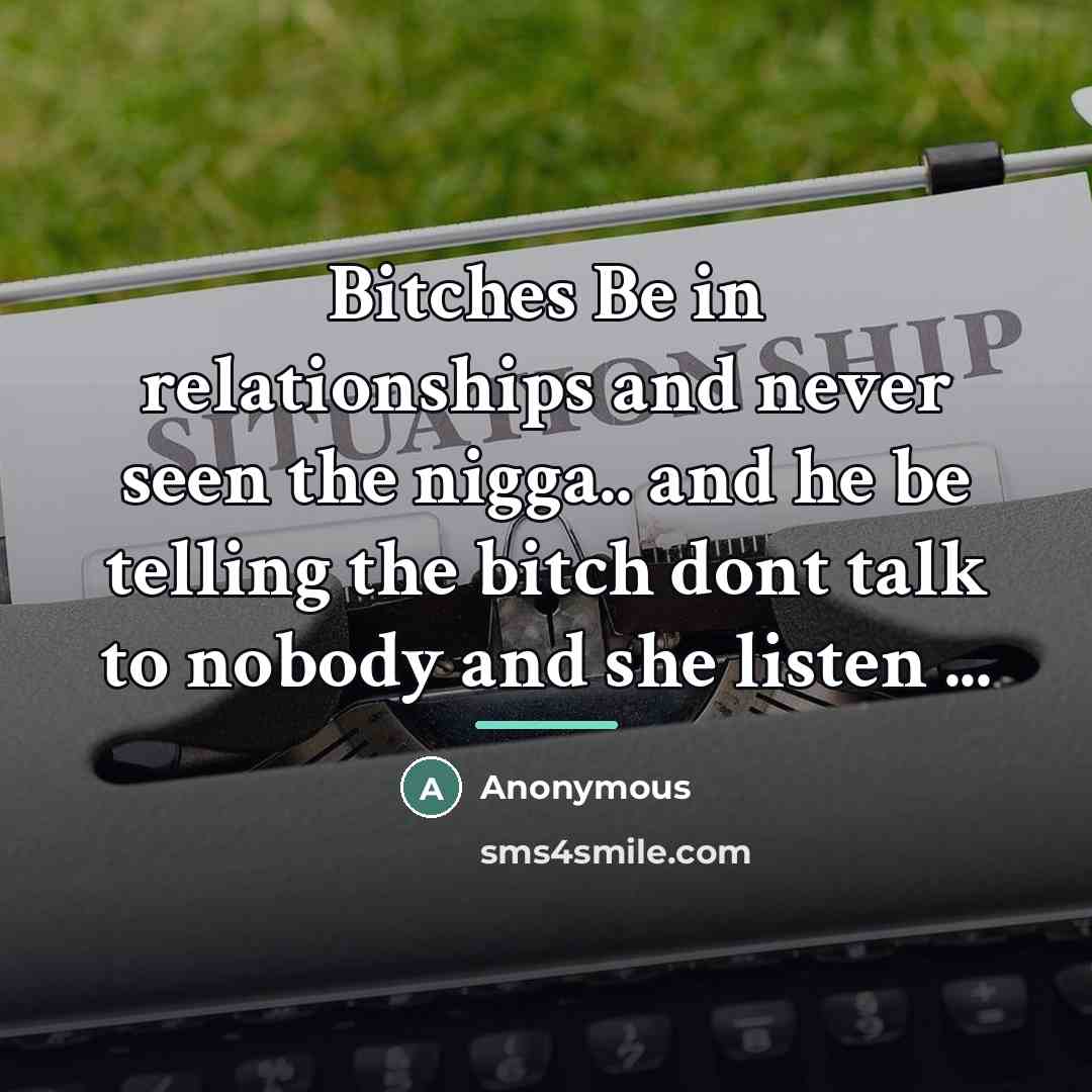 “Bitches Be in relationships and never seen the nigga.. and…” quote by Anonymous