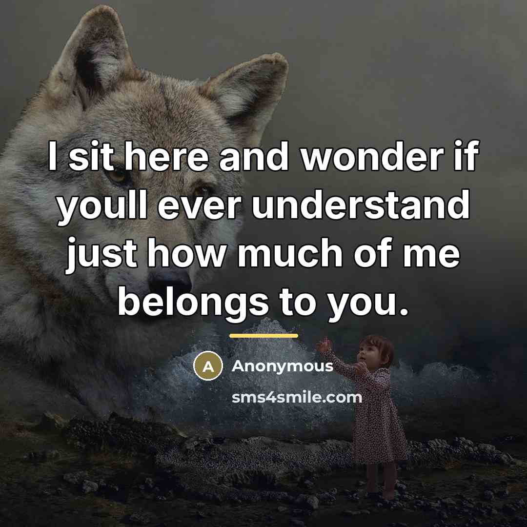 “I sit here and wonder if youll ever understand just how much of me belongs to you.” quote by Anonymous