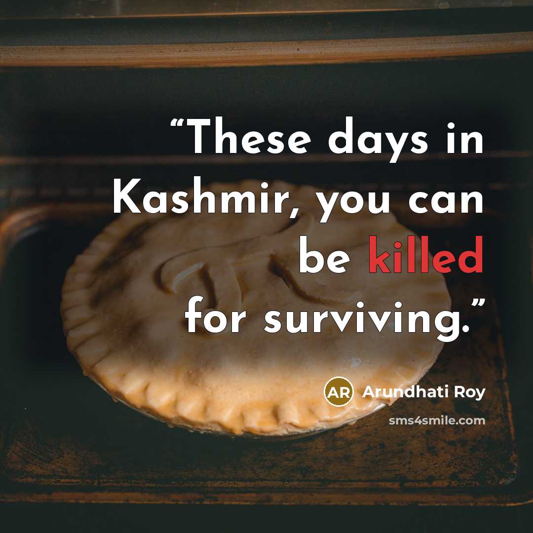“These days in Kashmir, you can be killed for surviving.” quote by Arundhati Roy