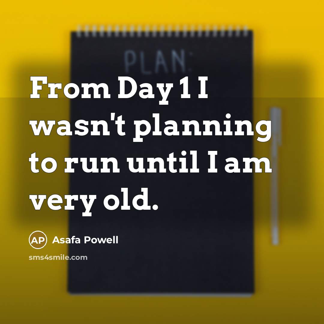 “From Day 1 I wasn't planning to run until I…” quote by Asafa Powell