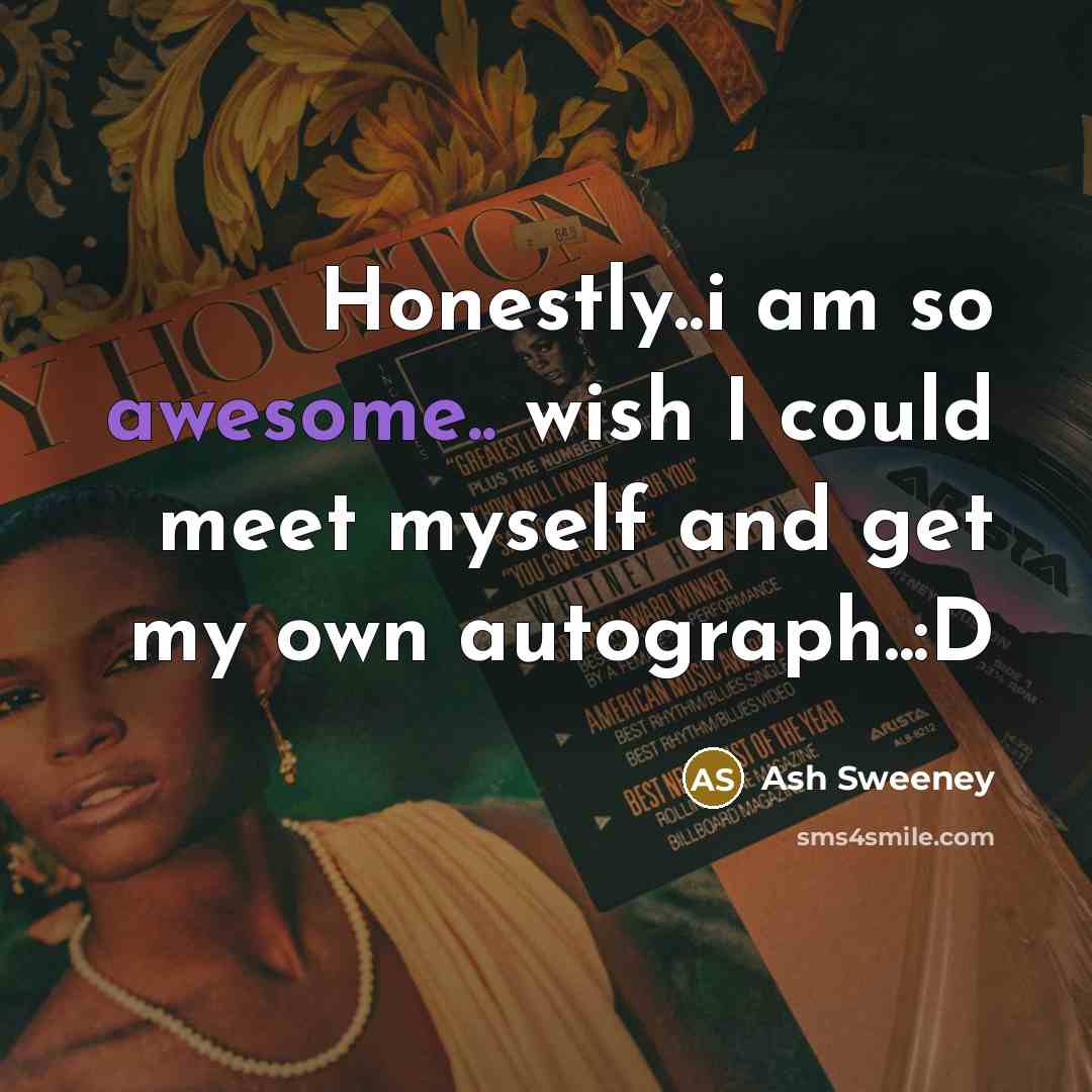 “Honestly..i am so awesome.. wish I could meet myself and get my own autograph..:D” quote by Ash Sweeney