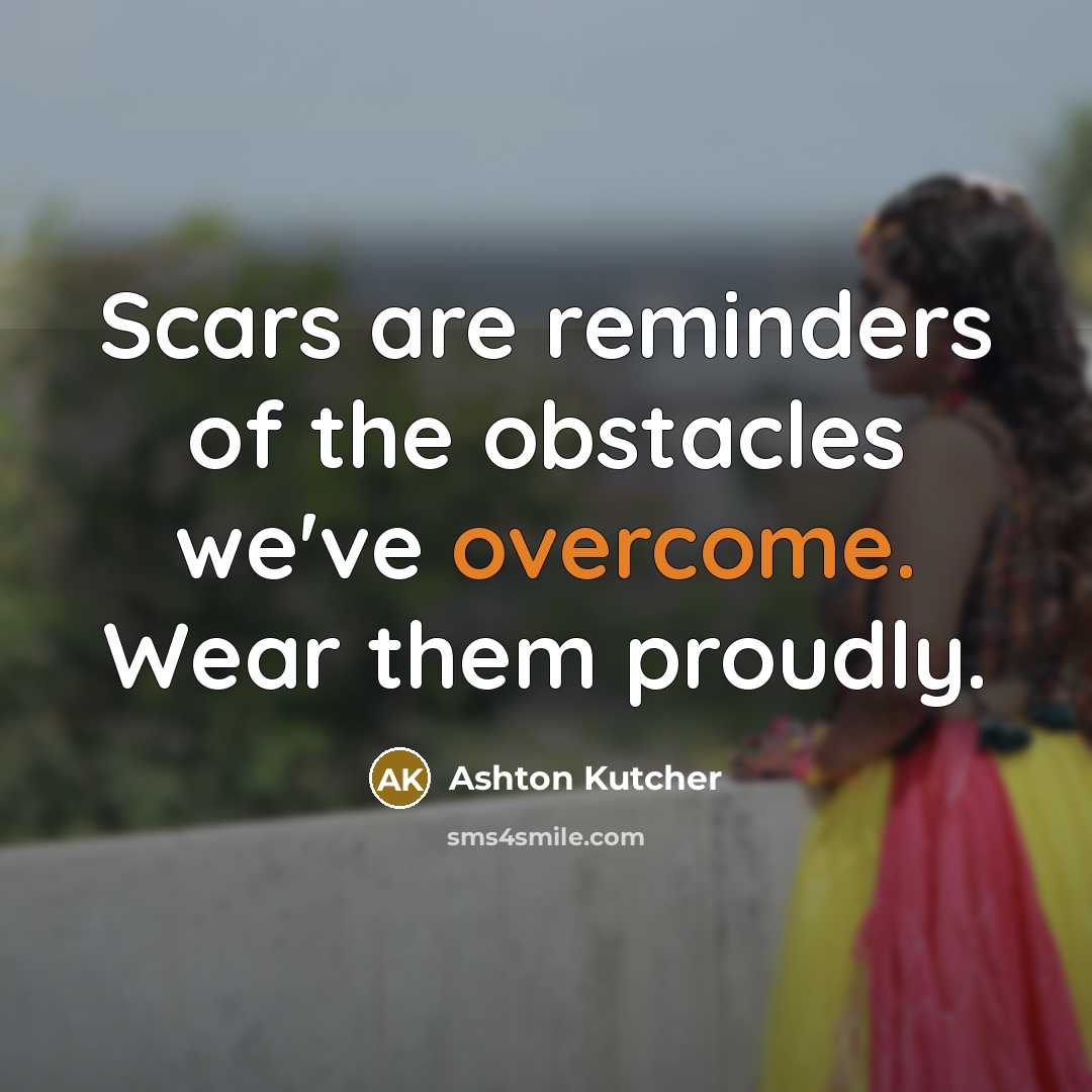 “Scars are reminders of the obstacles we've overcome. Wear them…” quote by Ashton Kutcher