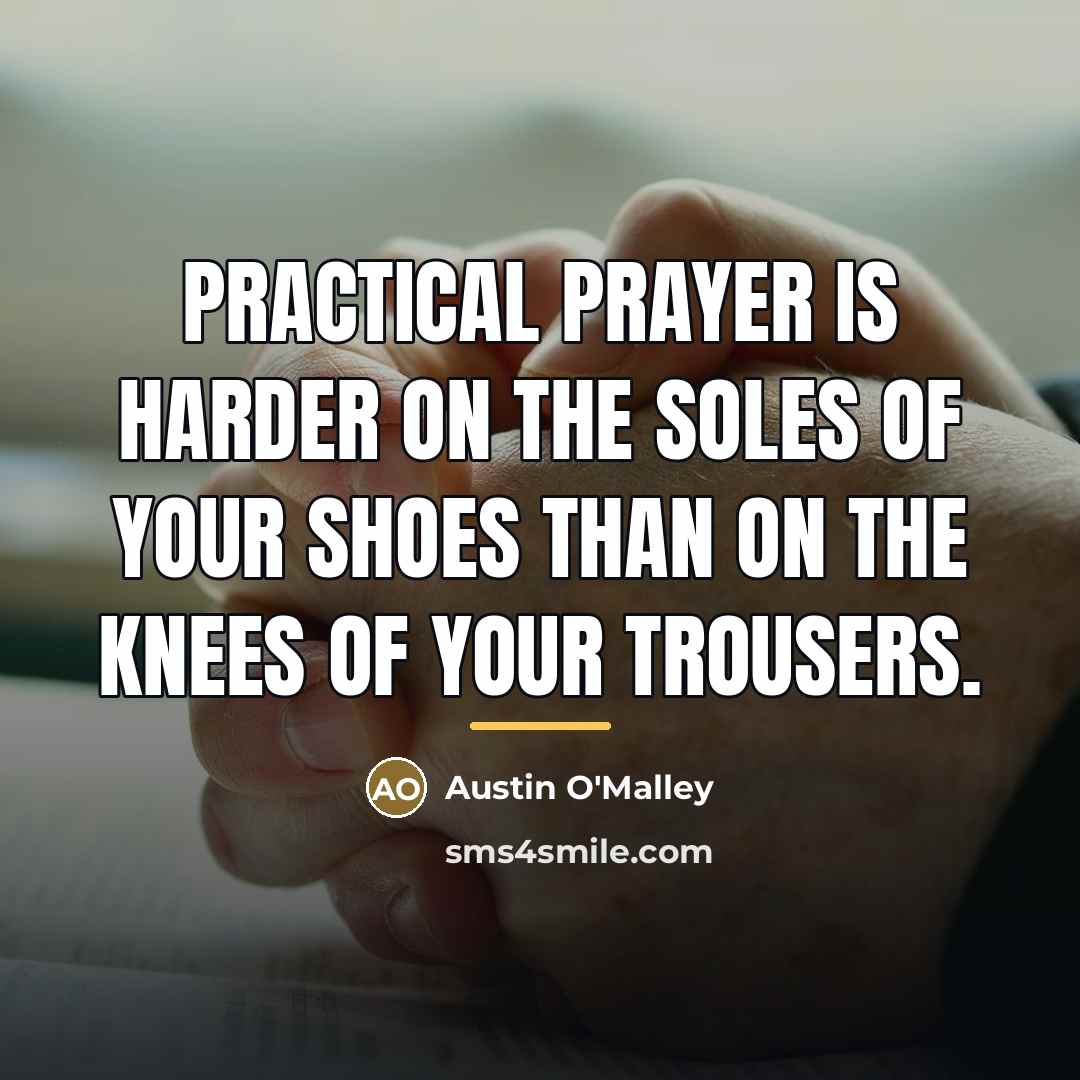 “Practical prayer is harder on the soles of your shoes…” quote by Austin O'Malley