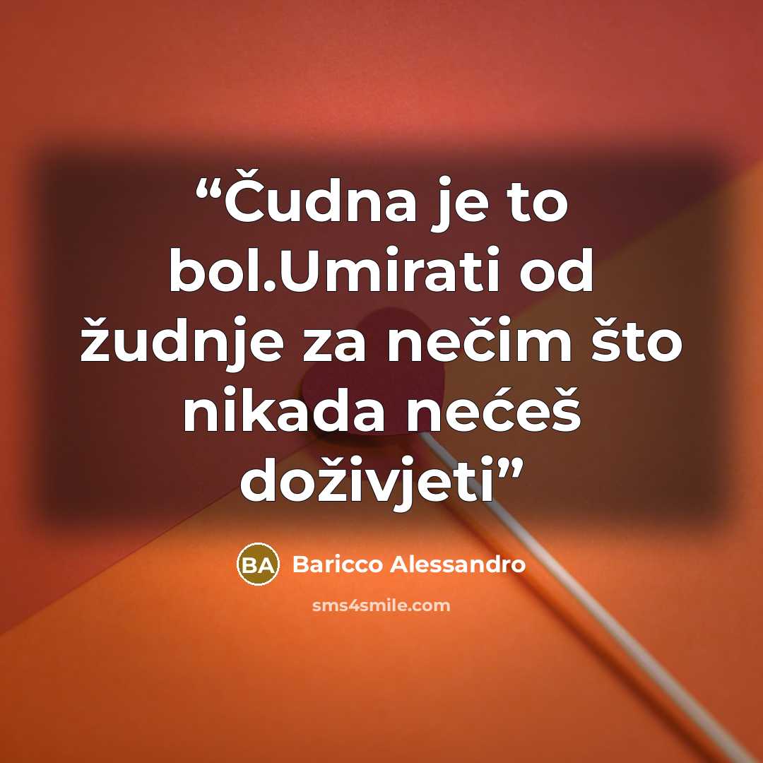 “Čudna je to bol.Umirati od žudnje za nečim što nikada nećeš doživjeti” quote by Baricco Alessandro