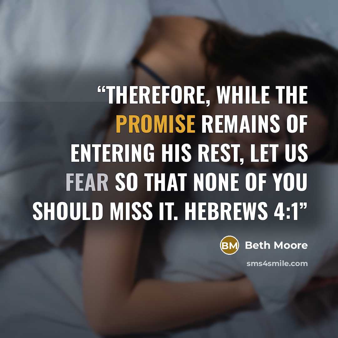 “Therefore, while the promise remains of entering His rest, let us fear so that none of you should miss it. Hebrews 4:1” quote by Beth Moore