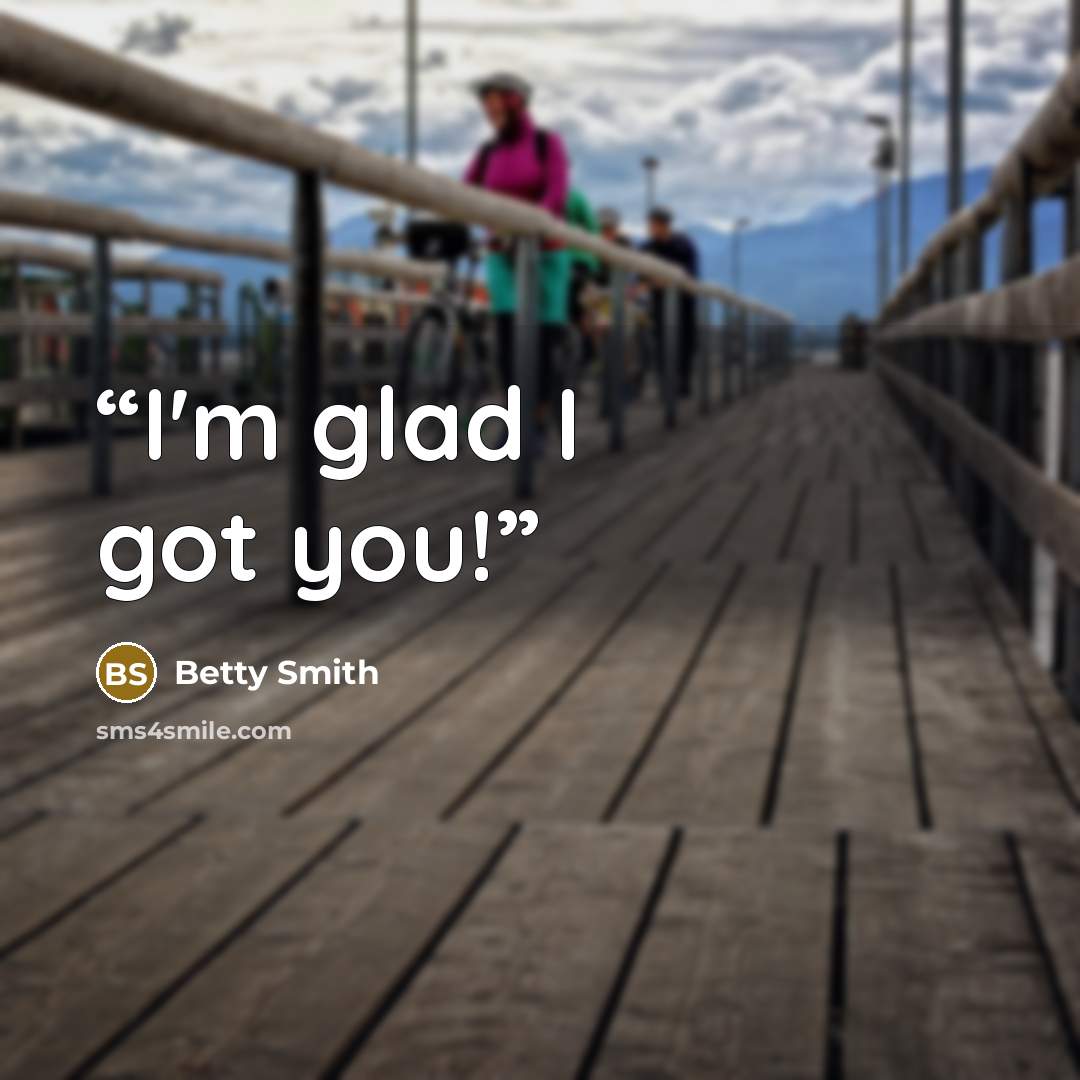 “I'm glad I got you!” quote by Betty Smith