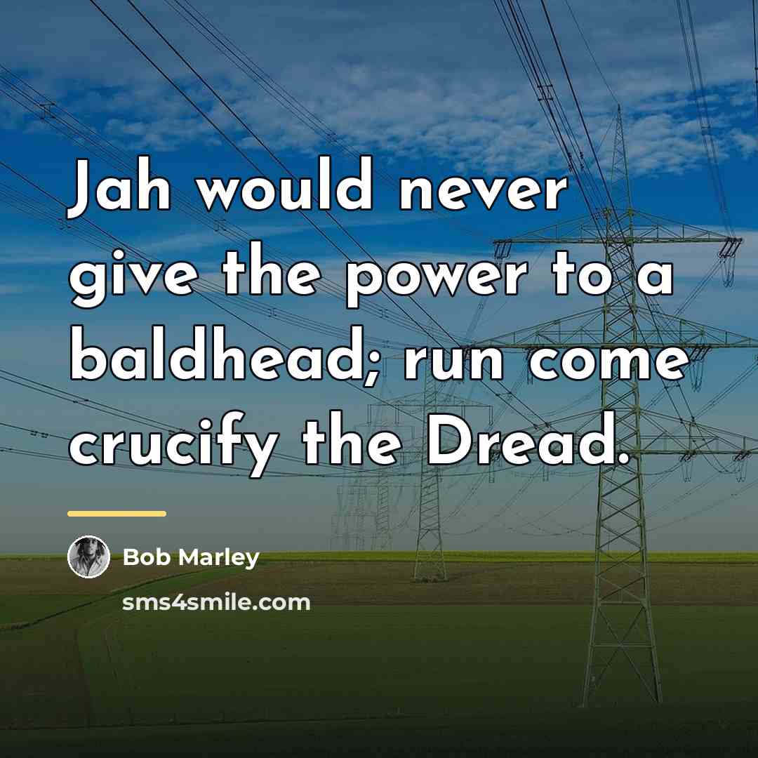 “Jah would never give the power to a baldhead; run…” quote by Bob Marley