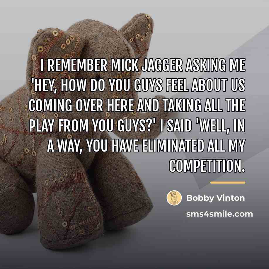 “I remember Mick Jagger asking me 'hey, how do you…” quote by Bobby Vinton