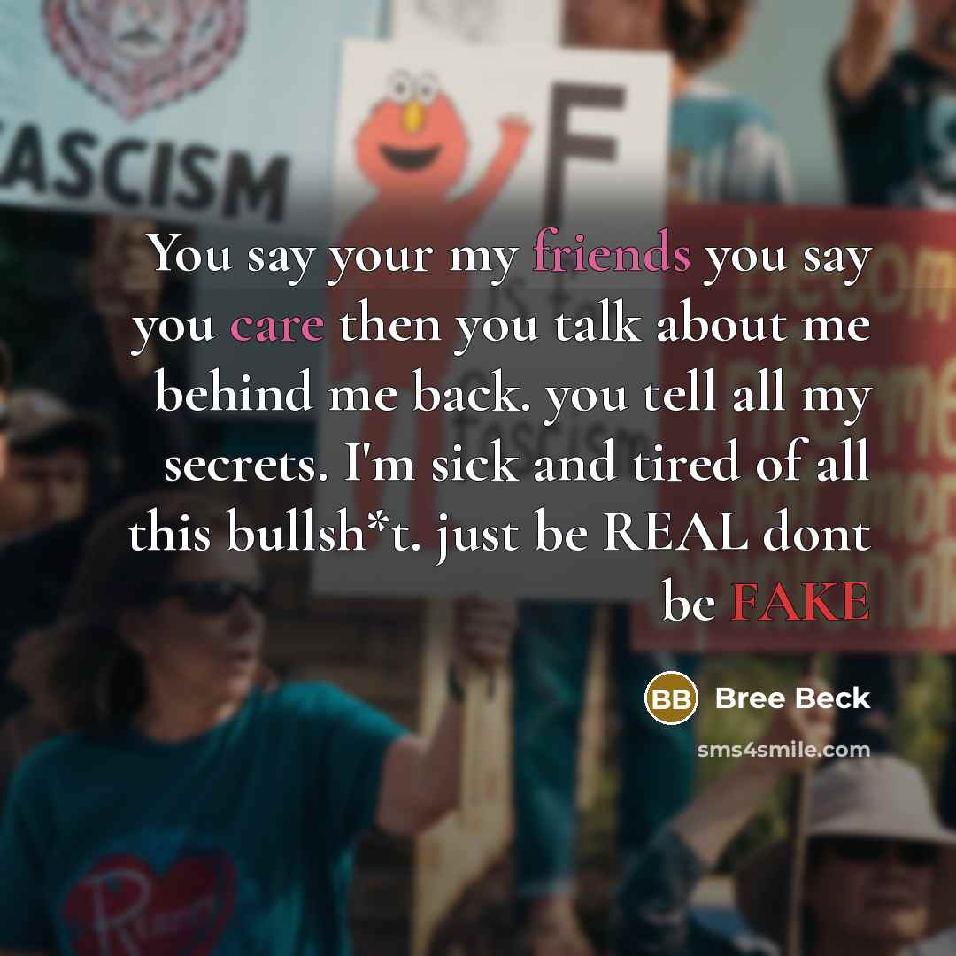 “You say your my friends you say you care then you talk about me behind me back. you tell all my secrets. I'm sick and tired of all this bullsh*t. just be REAL dont be FAKE” quote by Bree Beck