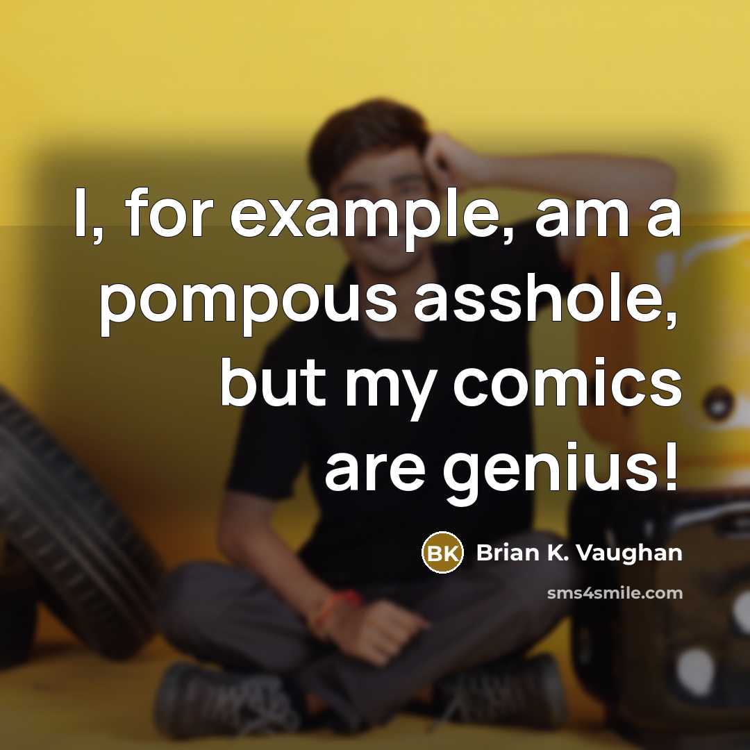 “I, for example, am a pompous asshole, but my comics are genius!” quote by Brian K. Vaughan