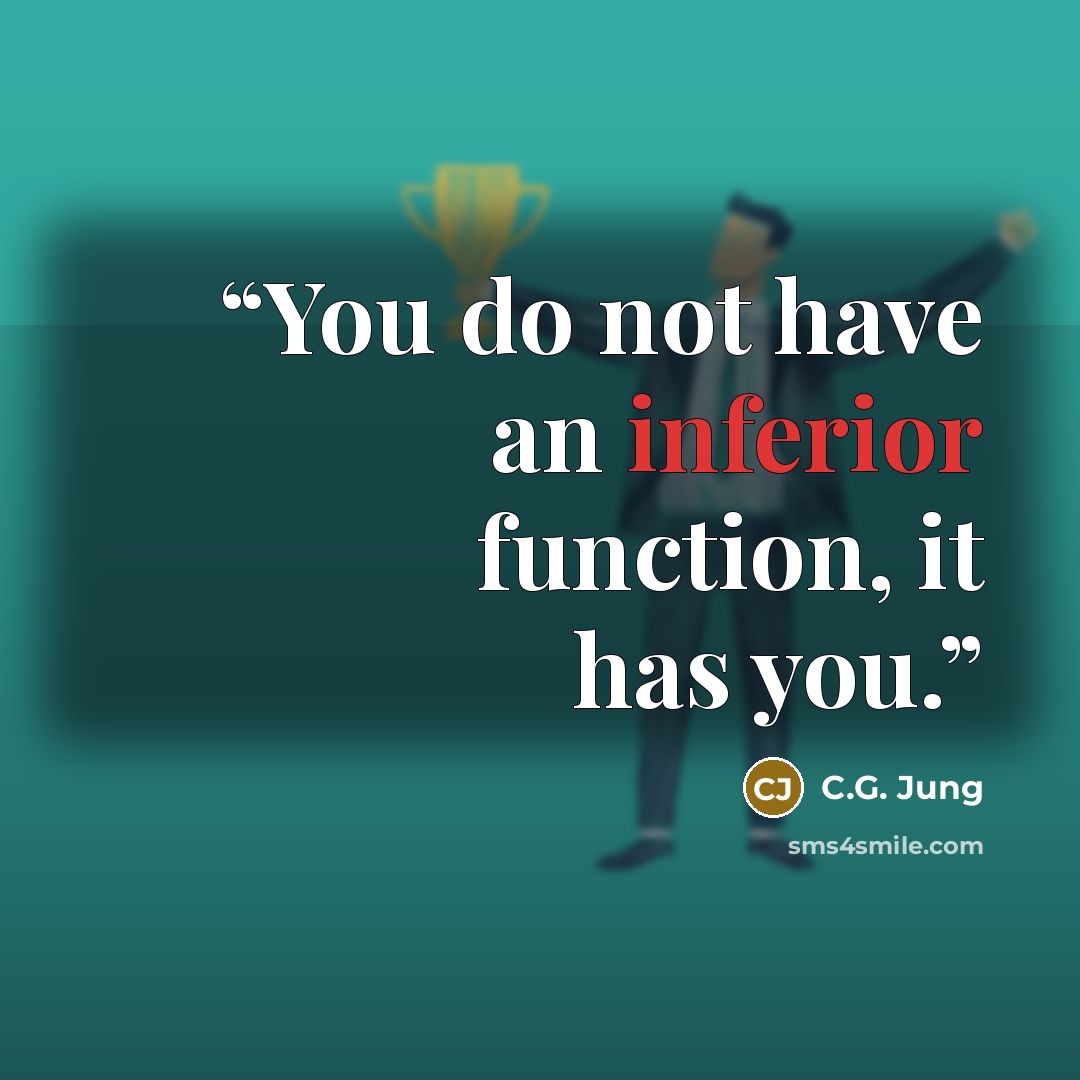 “You do not have an inferior function, it has you.” quote by C.G. Jung