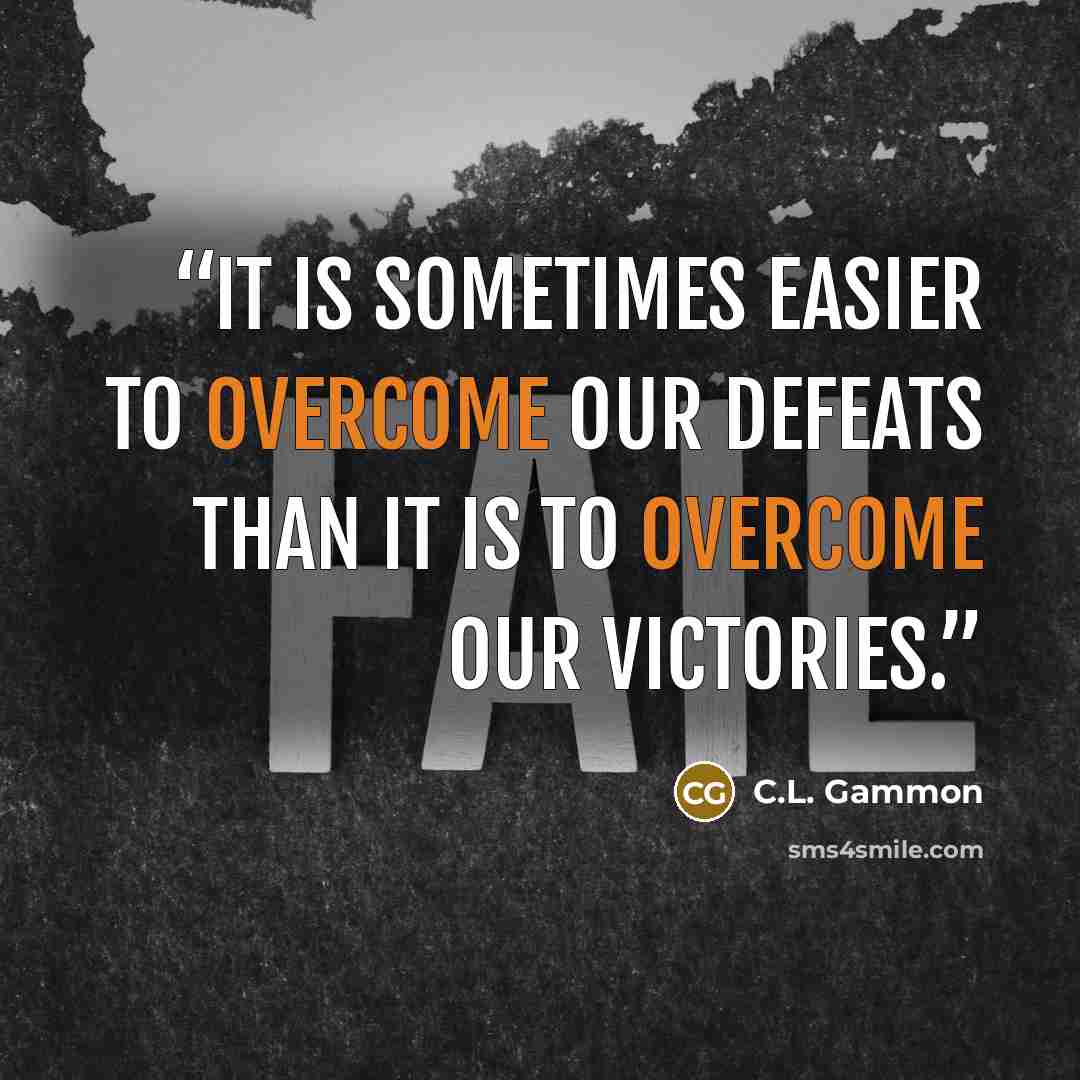 “It is sometimes easier to overcome our defeats than it is to overcome our victories.” quote by C.L. Gammon