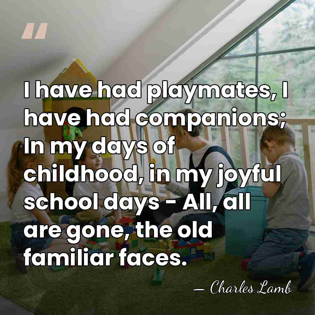I have had playmates, I have had companions; In my days of&hellip; - Charles Lamb