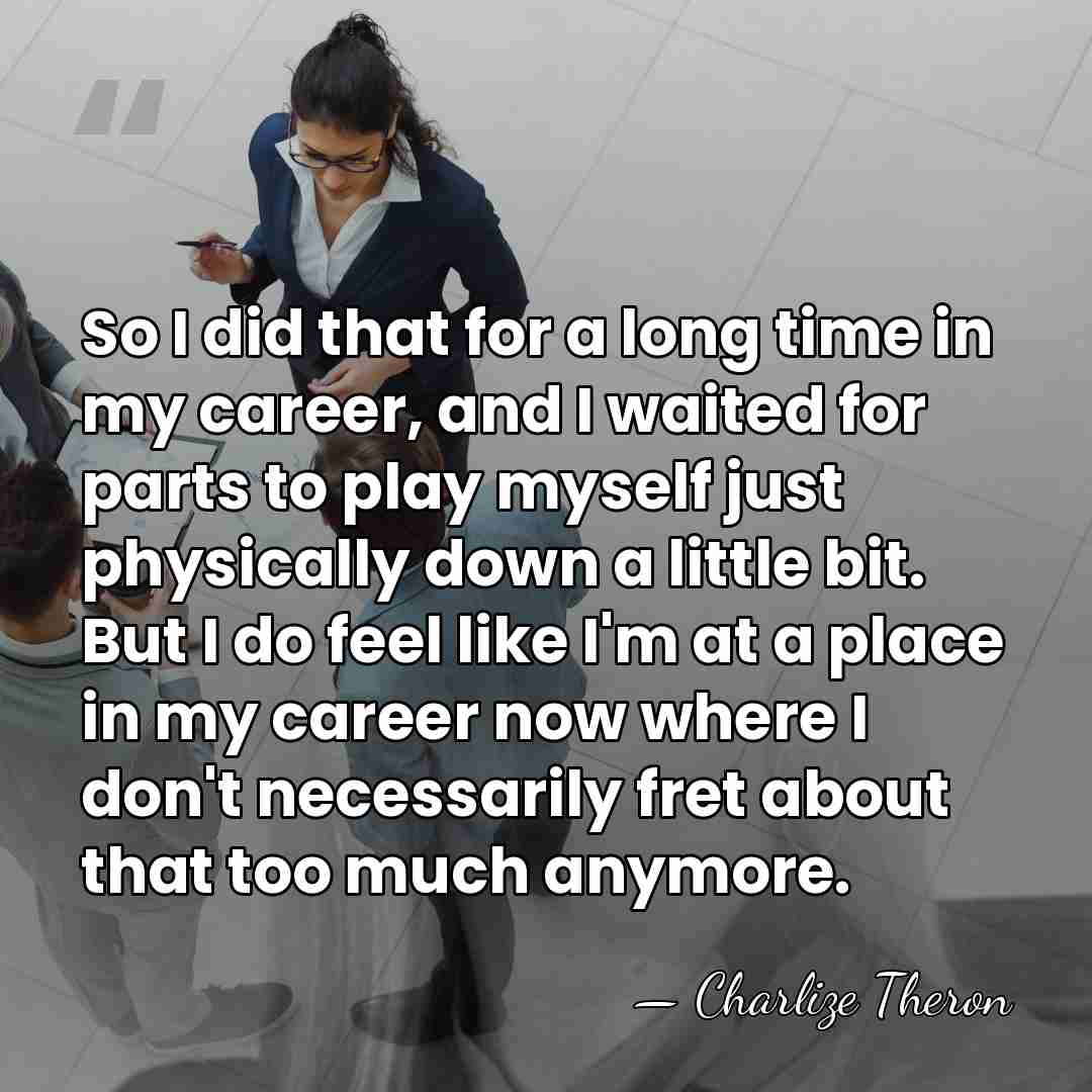 So I did that for a long time in my career, and&hellip; - Charlize Theron