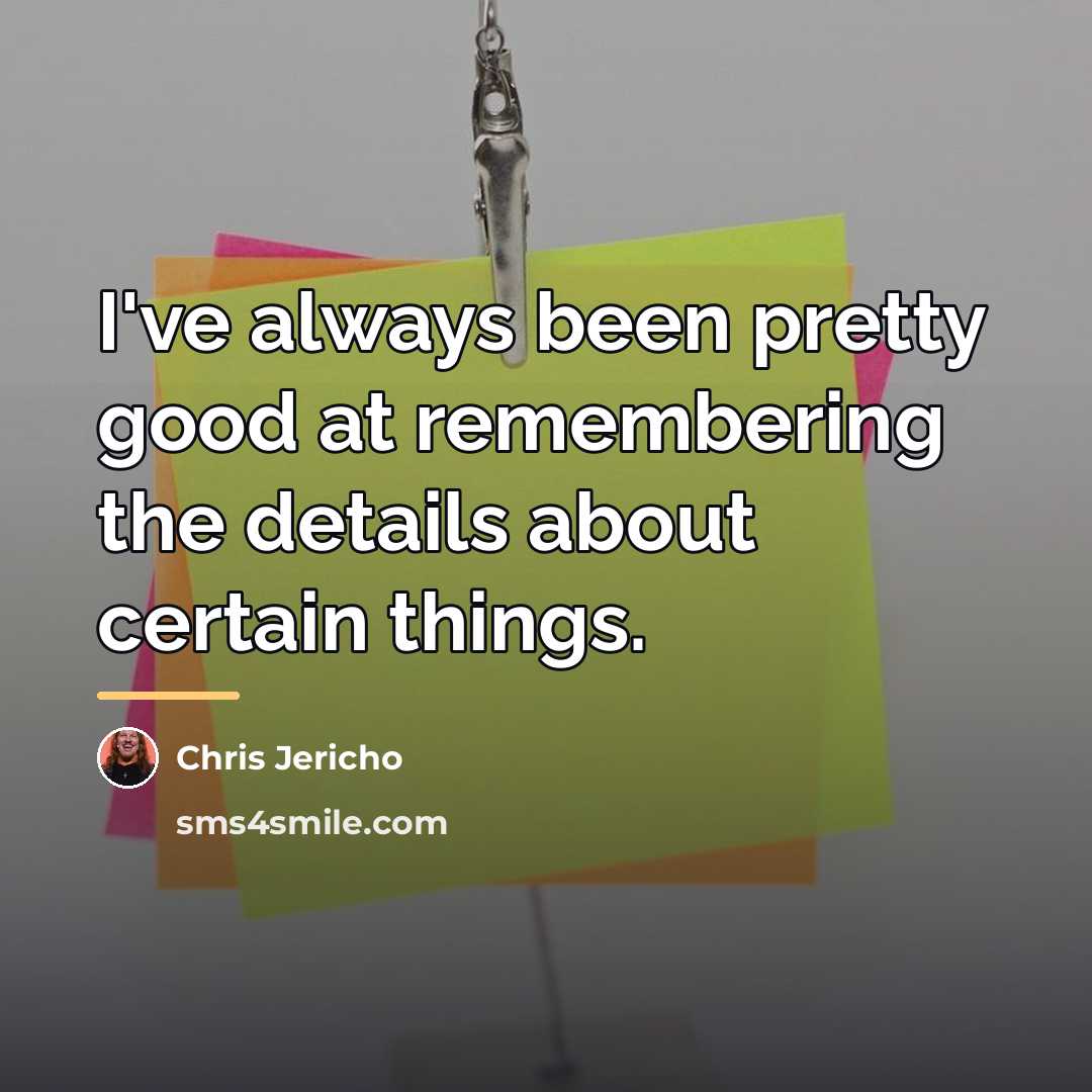 “I've always been pretty good at remembering the details about…” quote by Chris Jericho