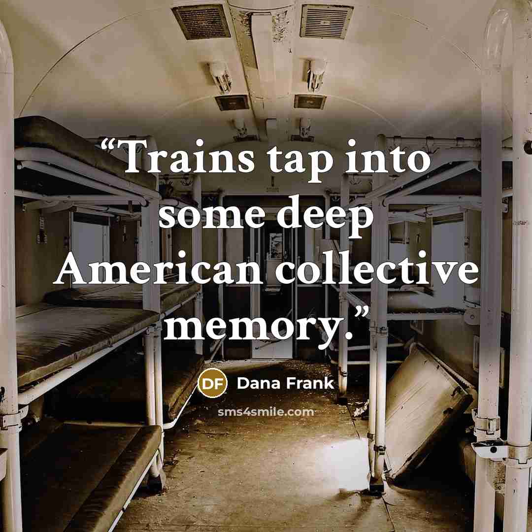 “Trains tap into some deep American collective memory.” quote by Dana Frank
