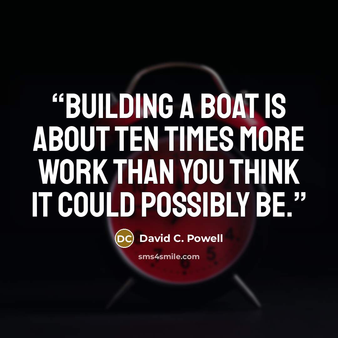 “Building a boat is about ten times more work than you think it could possibly be.” quote by David C. Powell