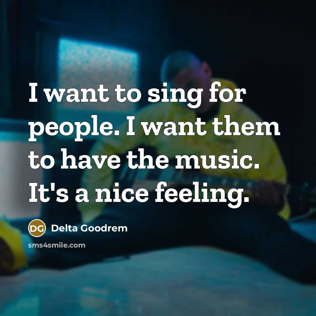 “I want to sing for people. I want them to…” quote by Delta Goodrem