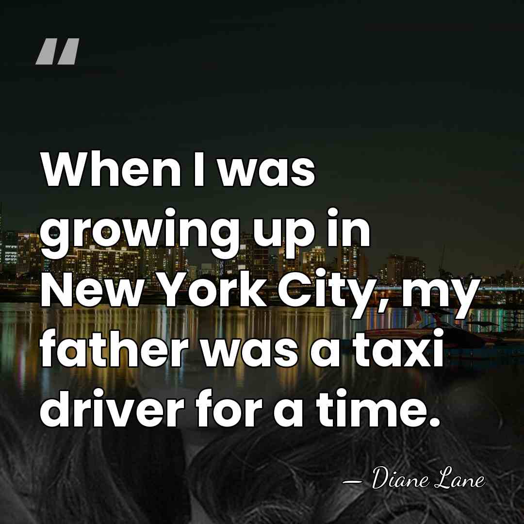 When I was growing up in New York City, my father was&hellip; - Diane Lane
