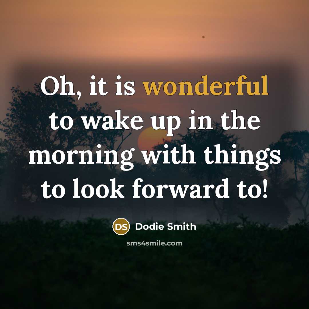 “Oh, it is wonderful to wake up in the morning…” quote by Dodie Smith