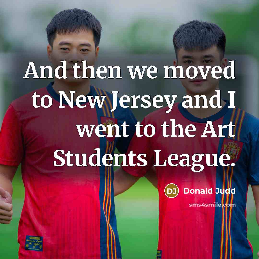 “And then we moved to New Jersey and I went…” quote by Donald Judd