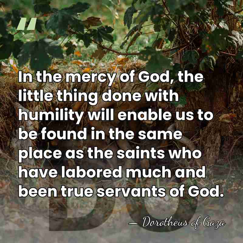In the mercy of God, the little thing done with humility will&hellip; - Dorotheus of Gaza