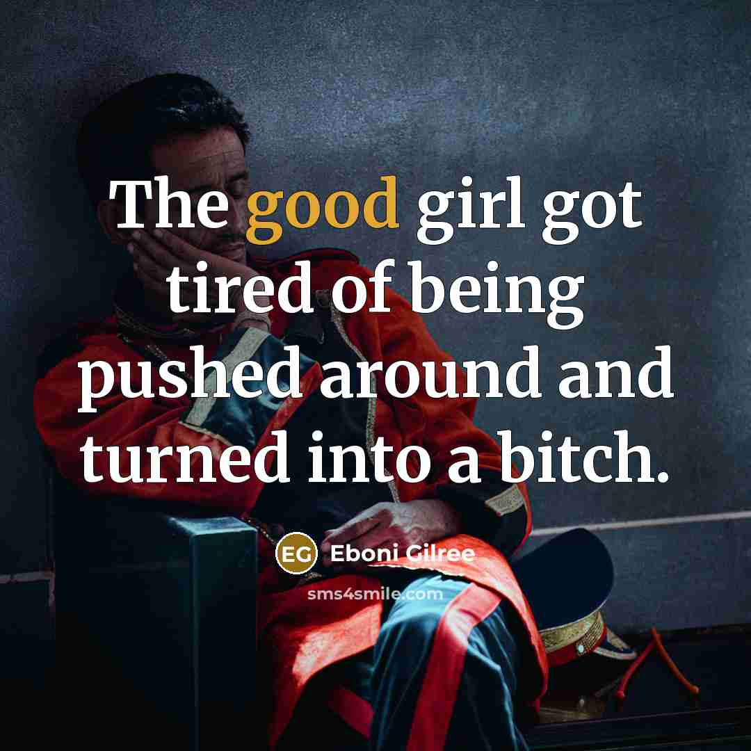“The good girl got tired of being pushed around and turned into a bitch.” quote by Eboni Gilree