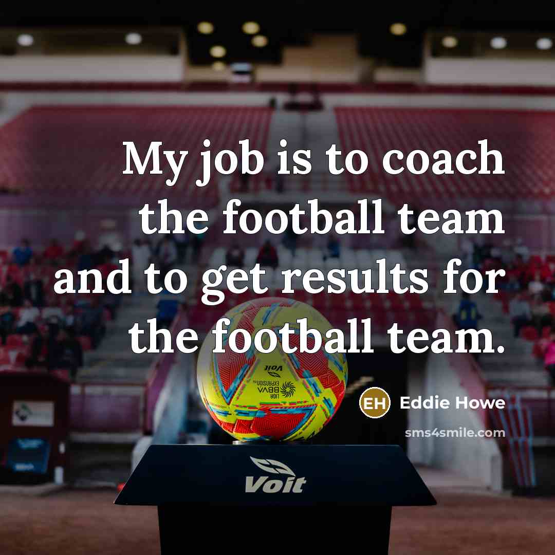 “My job is to coach the football team and to…” quote by Eddie Howe