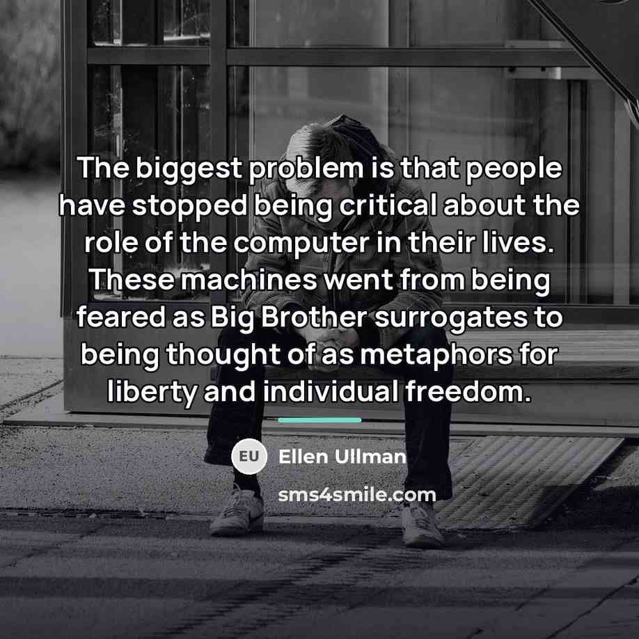 “The biggest problem is that people have stopped being critical…” quote by Ellen Ullman